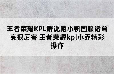 王者荣耀KPL解说陌小帆国服诸葛亮很厉害 王者荣耀kpl小乔精彩操作